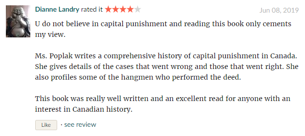 I do not believe in capital punishment and reading this book only cements my view. Ms. Poplak writes a comprehensive history of capital punishment in Canada. She gives details of the cases that went wrong and those that went right. She also profiles some of the hangmen who performed the deed. This book was really well written and an excellent read for anyone with an interest in Canadian history.