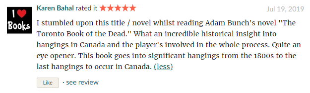 I stumbled upon this title / novel whilst reading Adam Bunch's novel "The Toronto Book of the Dead." What an incredible historical insight into hangings in Canada and the player's involved in the whole process. Quite an eye opener. This book goes into significant hangings from the 1800s to the last hangings to occur in Canada.